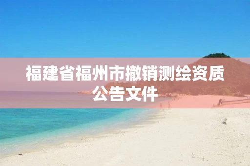 福建省福州市撤销测绘资质公告文件