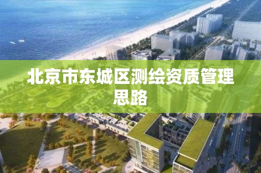 北京市东城区测绘资质管理思路