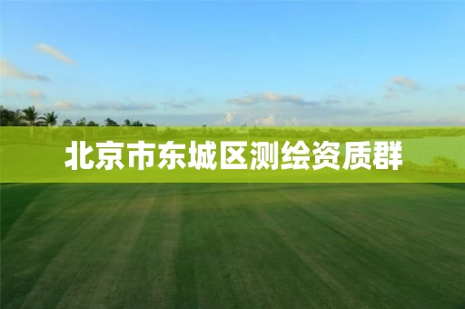 北京市东城区测绘资质群 北京市东城区测绘资质群