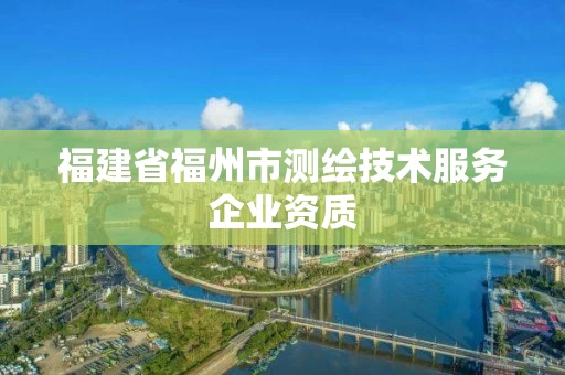 福建省福州市测绘技术服务企业资质