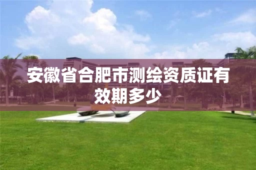 安徽省合肥市测绘资质证有效期多少