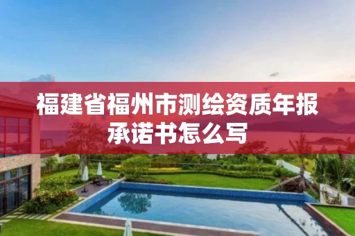 福建省福州市测绘资质年报承诺书怎么写