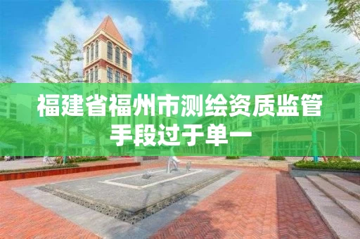 福建省福州市测绘资质监管手段过于单一 福建省福州市测绘资质监管手段过于单一