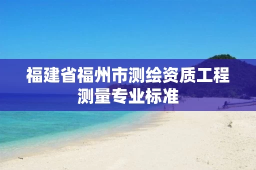福建省福州市测绘资质工程测量专业标准