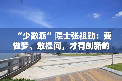 “少数派”院士张祖勋：要做梦、敢提问，才有创新的开始