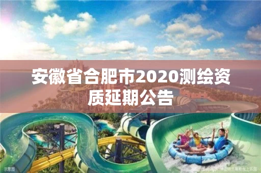 安徽省合肥市2020测绘资质延期公告