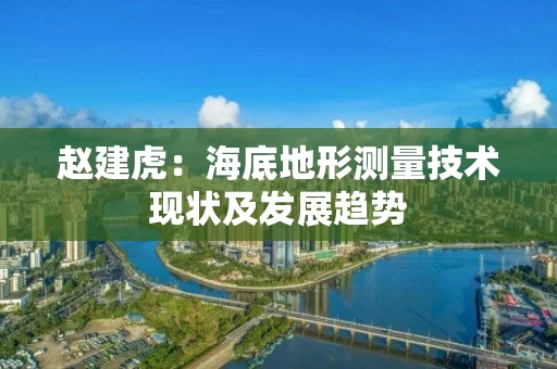 赵建虎：海底地形测量技术现状及发展趋势