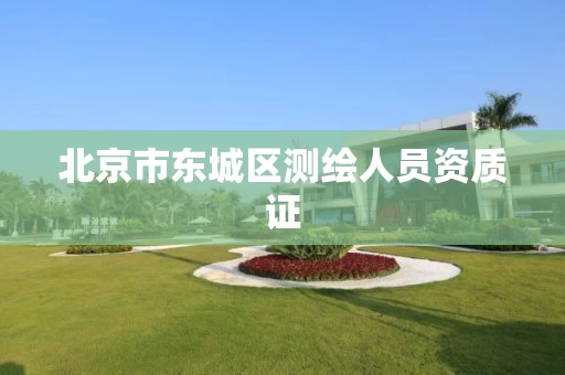 北京市东城区测绘人员资质证