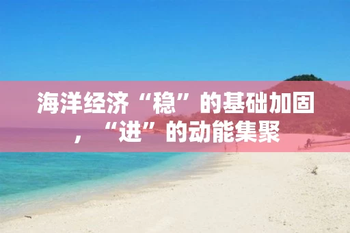 海洋经济“稳”的基础加固，“进”的动能集聚
