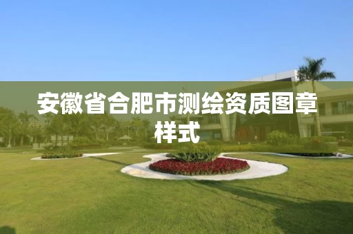 安徽省合肥市测绘资质图章样式