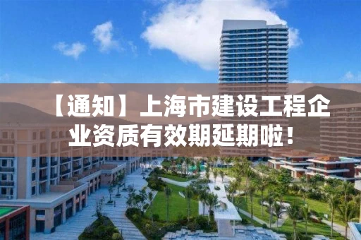 【通知】上海市建设工程企业资质有效期延期啦！