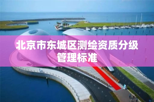 北京市东城区测绘资质分级管理标准
