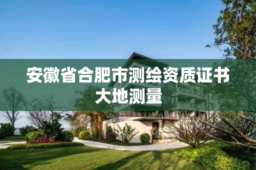 安徽省合肥市测绘资质证书大地测量 安徽省合肥市测绘资质证书大地测量