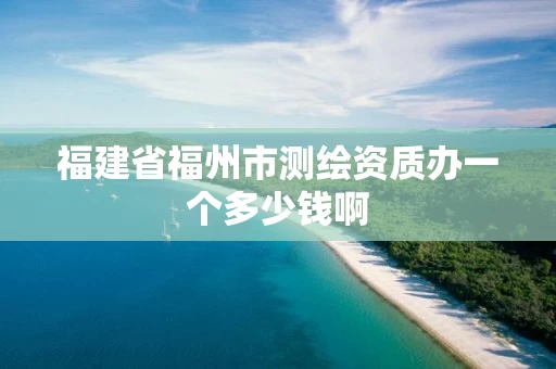 福建省福州市测绘资质办一个多少钱啊