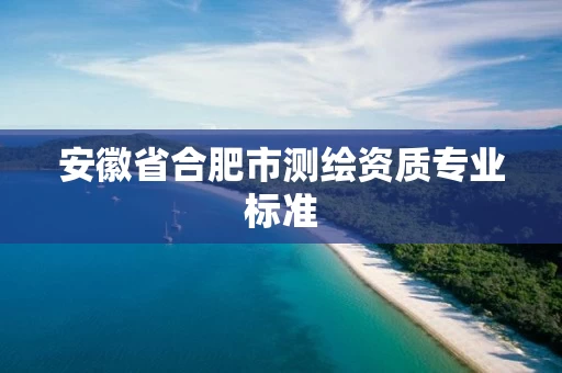 安徽省合肥市测绘资质专业标准