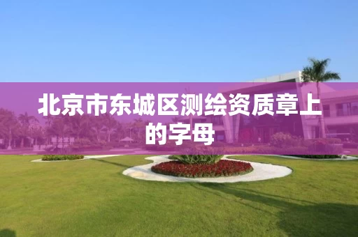 北京市东城区测绘资质章上的字母