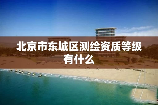 北京市东城区测绘资质等级有什么