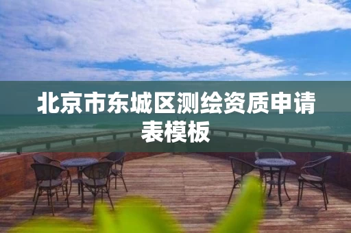 北京市东城区测绘资质申请表模板