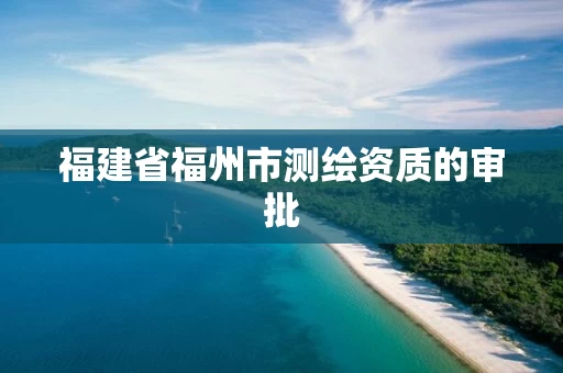 福建省福州市测绘资质的审批