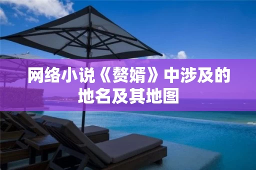 网络小说《赘婿》中涉及的地名及其地图