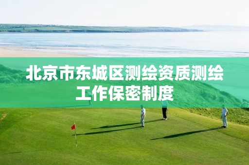 北京市东城区测绘资质测绘工作保密制度