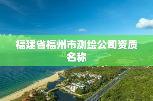 福建省福州市测绘公司资质名称