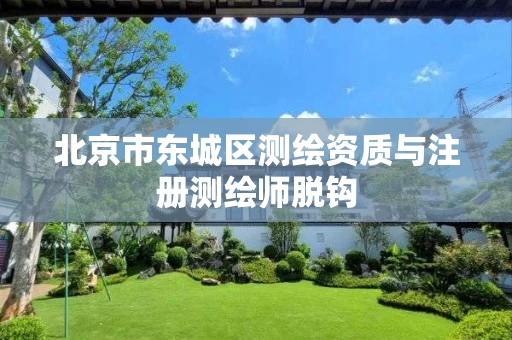 北京市东城区测绘资质与注册测绘师脱钩