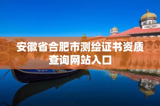 安徽省合肥市测绘证书资质查询网站入口