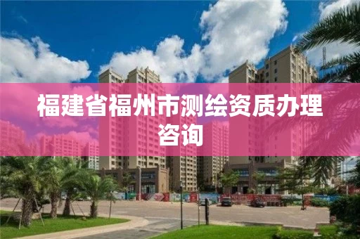 福建省福州市测绘资质办理咨询