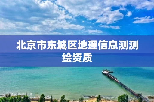 北京市东城区地理信息测测绘资质