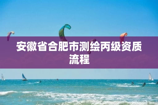 安徽省合肥市测绘丙级资质流程