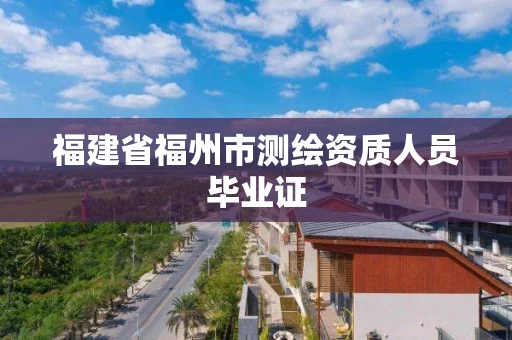 福建省福州市测绘资质人员毕业证 福建省福州市测绘资质人员毕业证