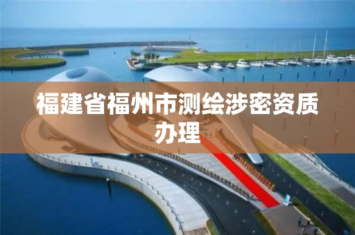 福建省福州市测绘涉密资质办理