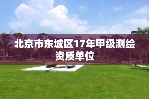 北京市东城区17年甲级测绘资质单位