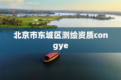 北京市东城区测绘资质congye