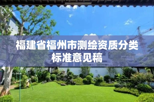 福建省福州市测绘资质分类标准意见稿 福建省福州市测绘资质分类标准意见稿