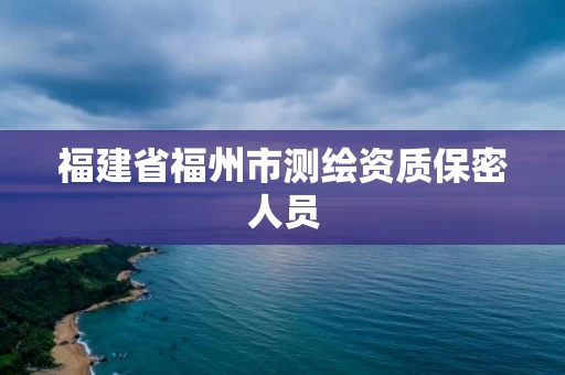 福建省福州市测绘资质保密人员