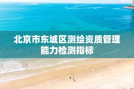北京市东城区测绘资质管理能力检测指标