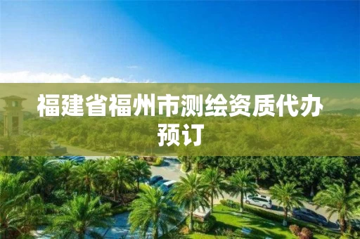福建省福州市测绘资质代办预订