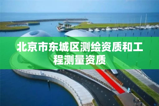 北京市东城区测绘资质和工程测量资质
