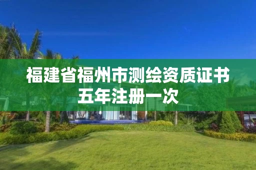 福建省福州市测绘资质证书五年注册一次