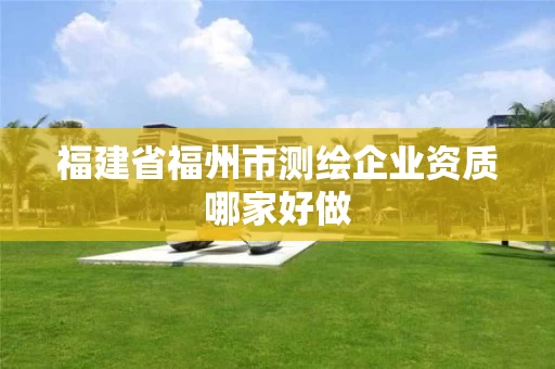 福建省福州市测绘企业资质哪家好做 福建省福州市测绘企业资质哪家好做