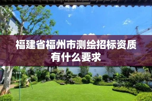 福建省福州市测绘招标资质有什么要求 福建省福州市测绘招标资质有什么要求