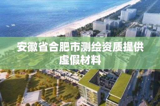 安徽省合肥市测绘资质提供虚假材料