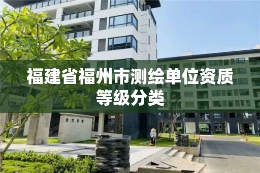 福建省福州市测绘单位资质等级分类