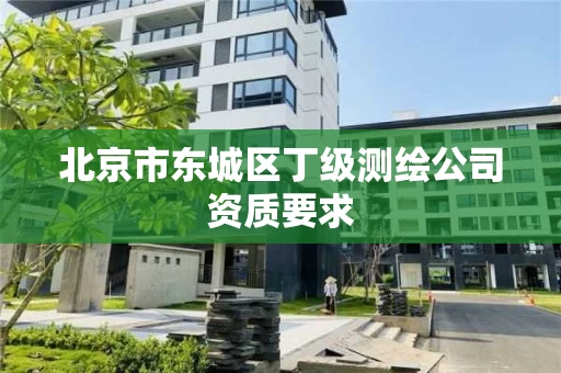 北京市东城区丁级测绘公司资质要求
