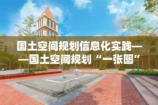 国土空间规划信息化实践——国土空间规划“一张图”实施监督信息系统研发
