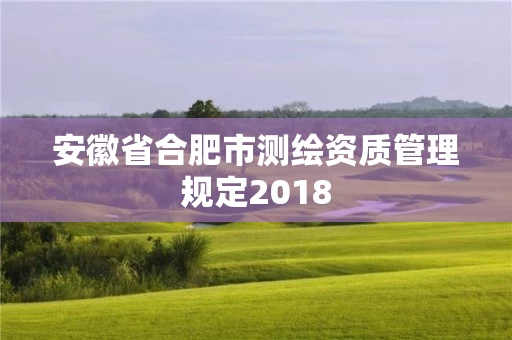 安徽省合肥市测绘资质管理规定2018