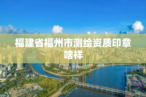 福建省福州市测绘资质印章啥样