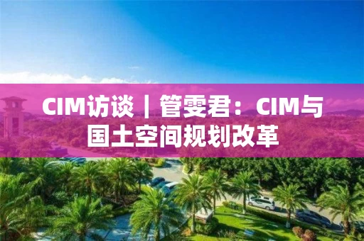 CIM访谈｜管雯君：CIM与国土空间规划改革